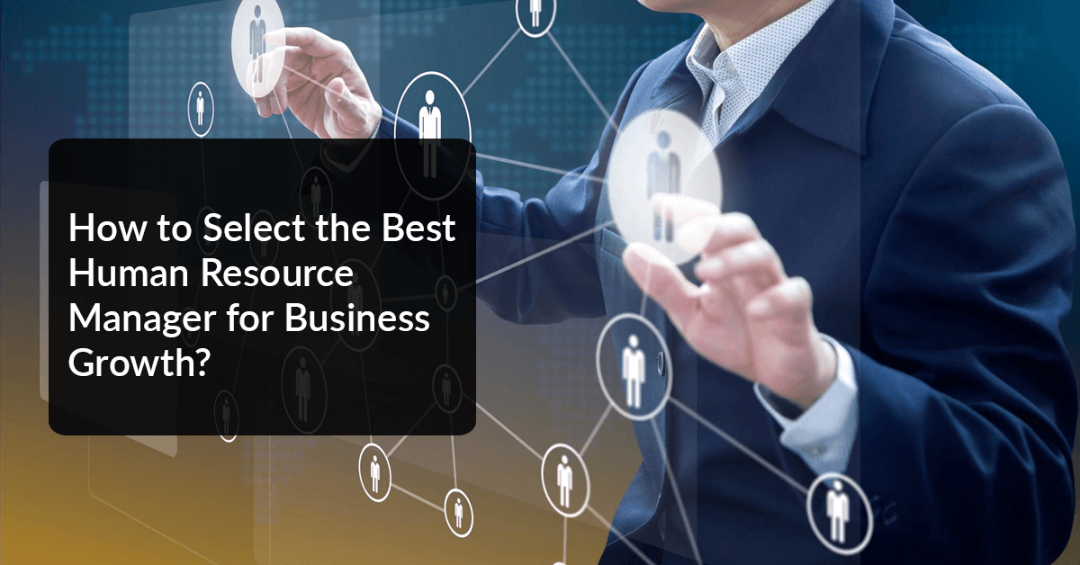 How to Select the Best Human Resource Manager for Business Growth?