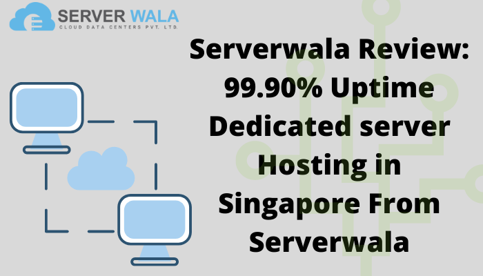 Serverwala Review: 99.90% Uptime Dedicated server Hosting in Singapore From Serverwala