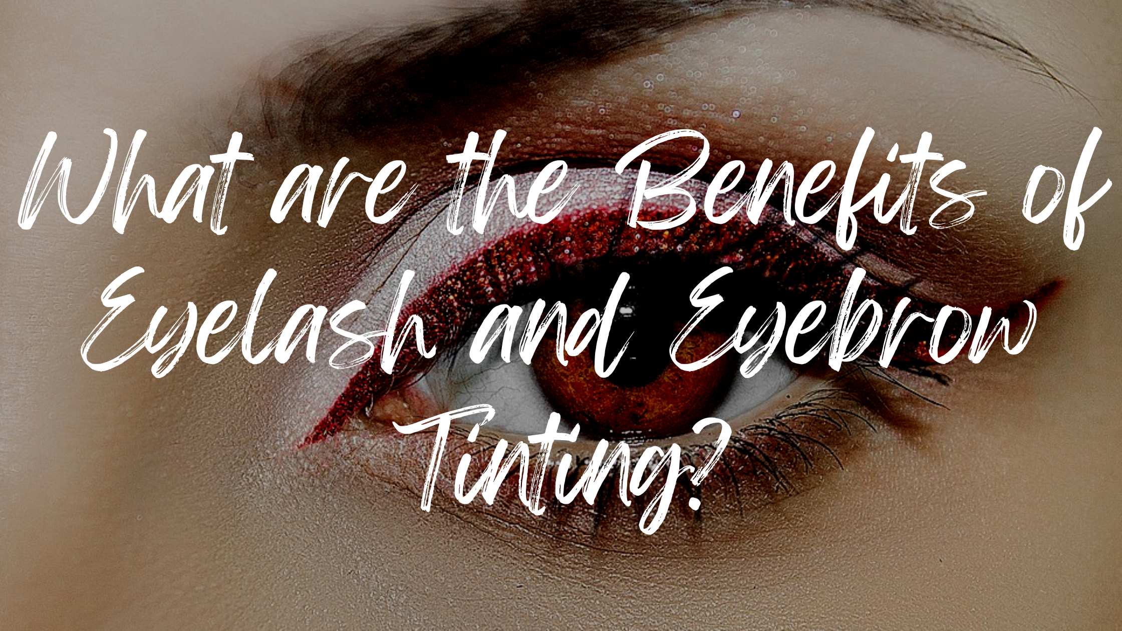 What are the Benefits of Eyelash and Eyebrow Tinting?