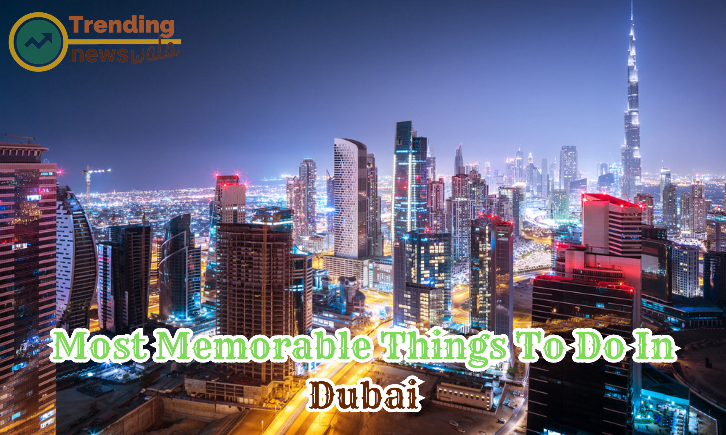 Most Memorable Things To Do In Dubai