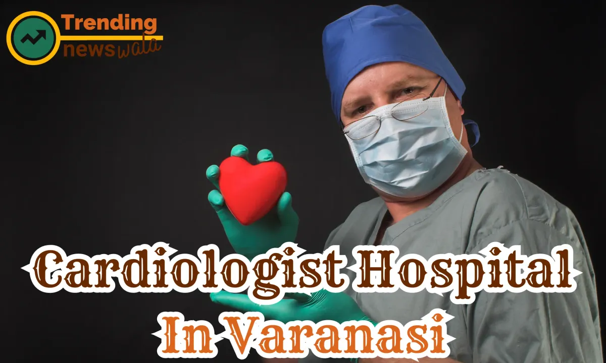 Cardiologist Hospital in Varanasi
