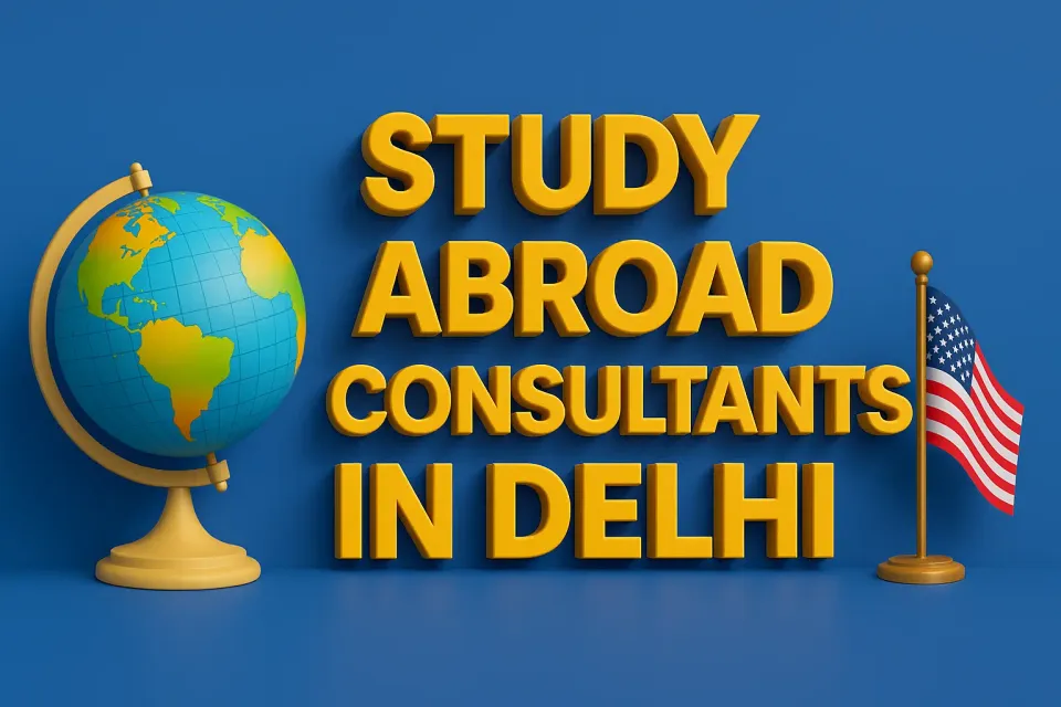 Study Abroad Consultants In Delhi: Your Guide to Global Education in 2025 🌍